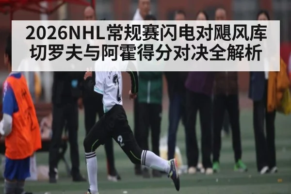 2026NHL常规赛闪电对飓风库切罗夫与阿霍得分对决全解析